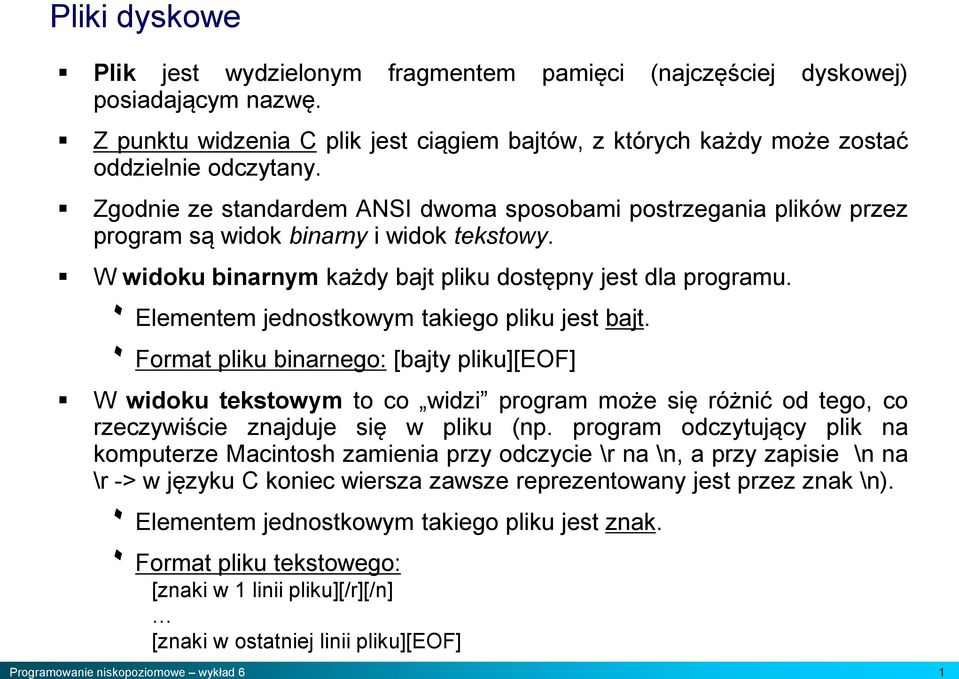 ۰ Elementem jednostkowym takiego pliku jest bajt. ۰ Format pliku binarnego: [bajty pliku][eof] W widoku tekstowym to co widzi program może się różnić od tego, co rzeczywiście znajduje się w pliku (np.