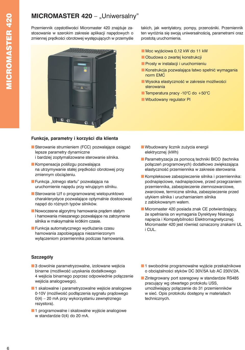 Moc wyjêciowa 0,12 kw do 11 kw Obudowa o zwartej konstrukcji Prosty w instalacji i uruchomieniu Konstrukcja pozwalajàca atwo spe niç wymagania norm EMC Wysoka elastycznoêç w zakresie mo liwoêci