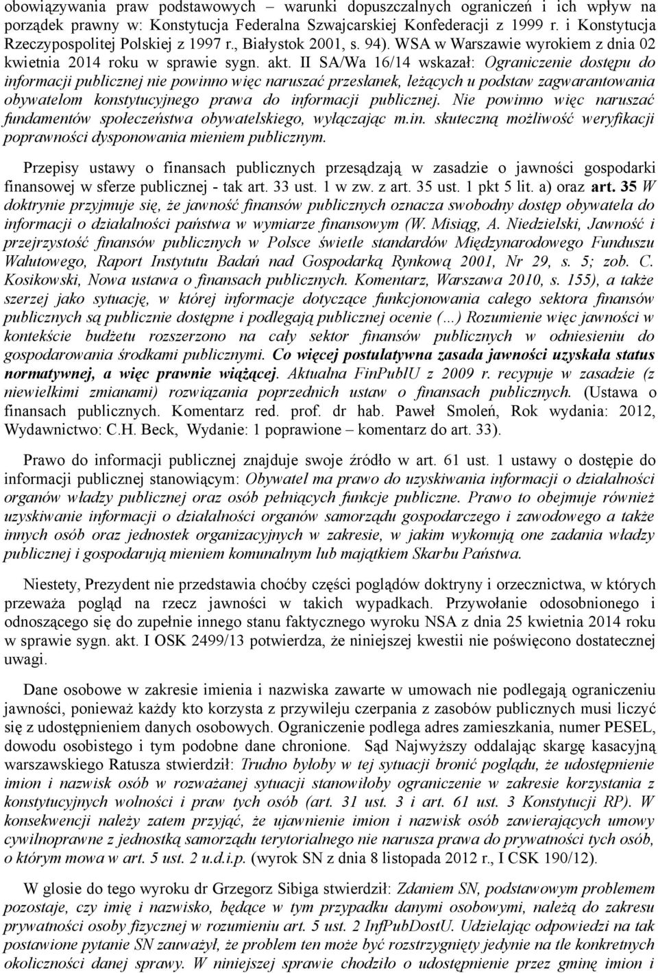 II SA/Wa 16/14 wskazał: Ograniczenie dostępu do informacji publicznej nie powinno więc naruszać przesłanek, leżących u podstaw zagwarantowania obywatelom konstytucyjnego prawa do informacji