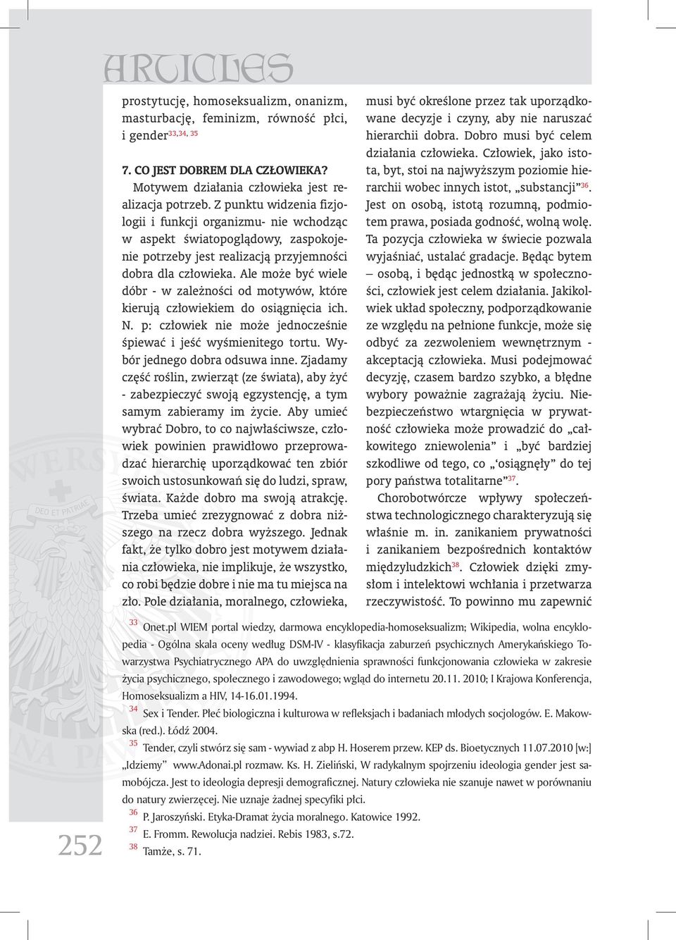 Ale może być wiele dóbr - w zależności od motywów, które kierują człowiekiem do osiągnięcia ich. N. p: człowiek nie może jednocześnie śpiewać i jeść wyśmienitego tortu.