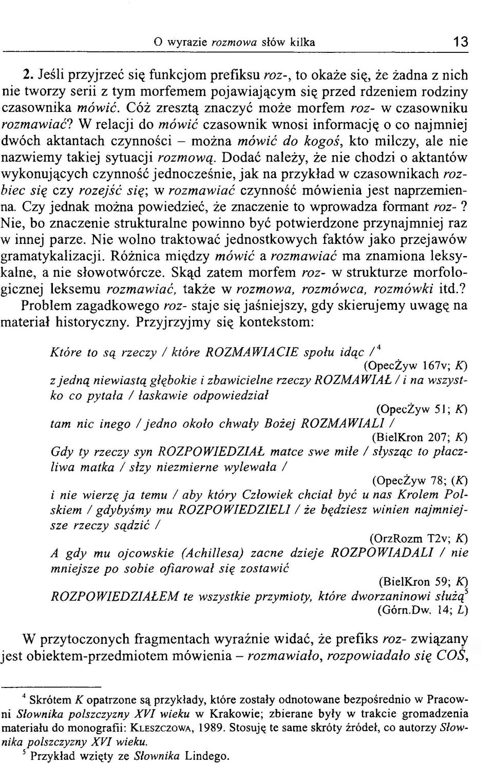 W relacji do mówić czasownik wnosi informację o co najmniej dwóch aktantach czynności - można mówić do kogoś, kto milczy, ale nie nazwiemy takiej sytuacji rozmową.