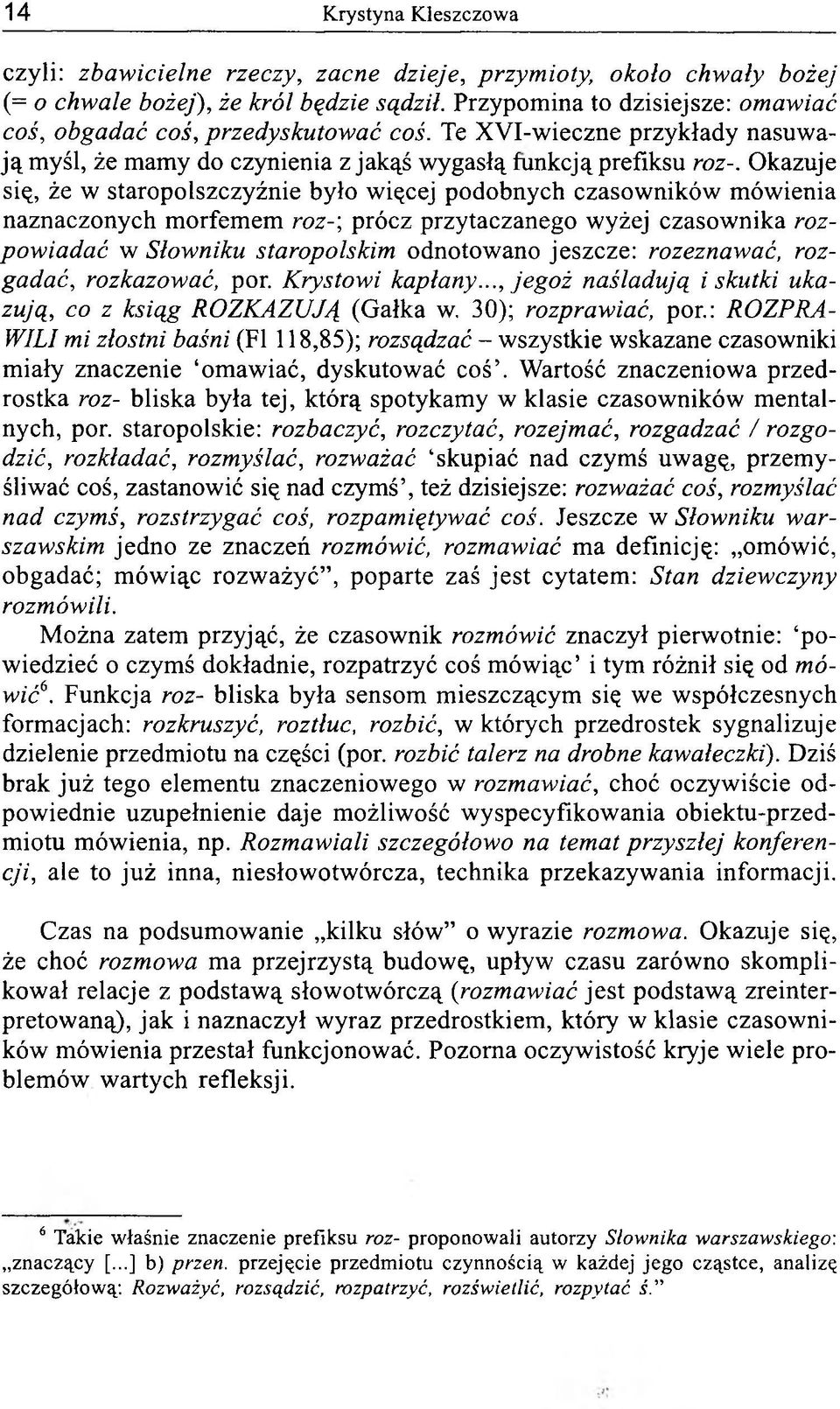 Okazuje się, że w staropolszczyźnie było więcej podobnych czasowników mówienia naznaczonych morfemem roz-', prócz przytaczanego wyżej czasownika rozpowiadać w Słowniku staropolskim odnotowano