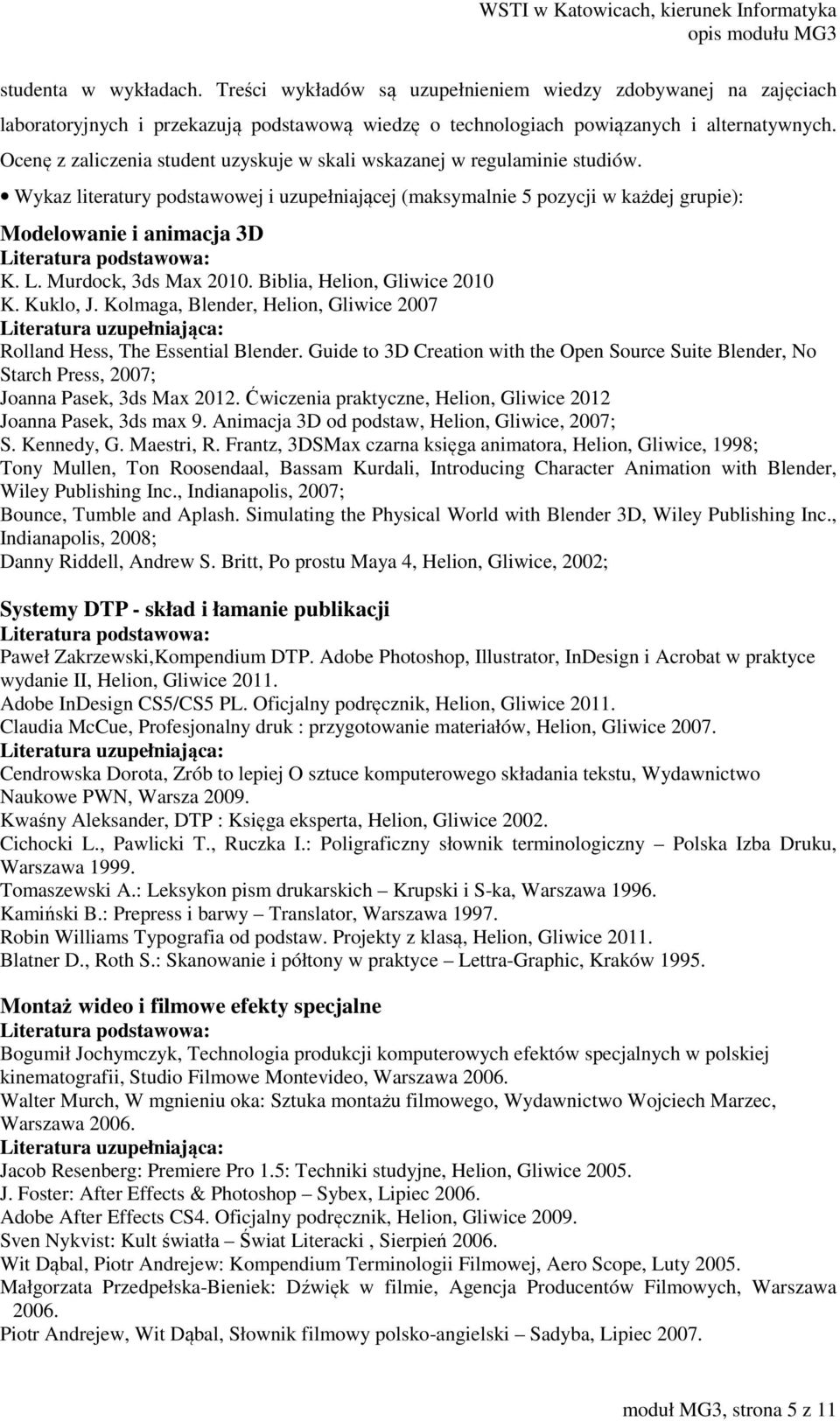 Wykaz literatury podstawowej i uzupełniającej (maksymalnie 5 pozycji w każdej grupie): Modelowanie i animacja 3D Literatura podstawowa: K. L. Murdock, 3ds Max 2010. Biblia, Helion, Gliwice 2010 K.