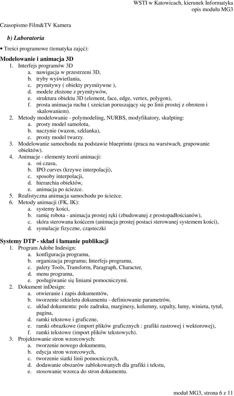 prosta animacja ruchu ( sześcian poruszający się po linii prostej z obrotem i skalowaniem). 2. Metody modelowanie - polymodeling, NURBS, modyfikatory, skulpting: a. prosty model samolotu, b.