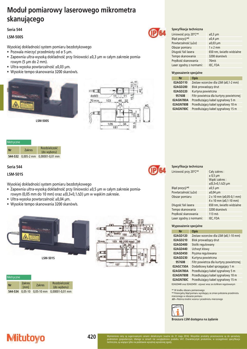 Liniowość przy 20 C*¹ ±0,3 µm Błąd pozycji*² ±0,4 µm Powtarzalność (±2 ) ±0,03 µm Obszar pomiaru 1 x 2 mm Długość fali lasera 650 nm, światło widzialne Tempo skanowania 3200 skanów/s Prędkość