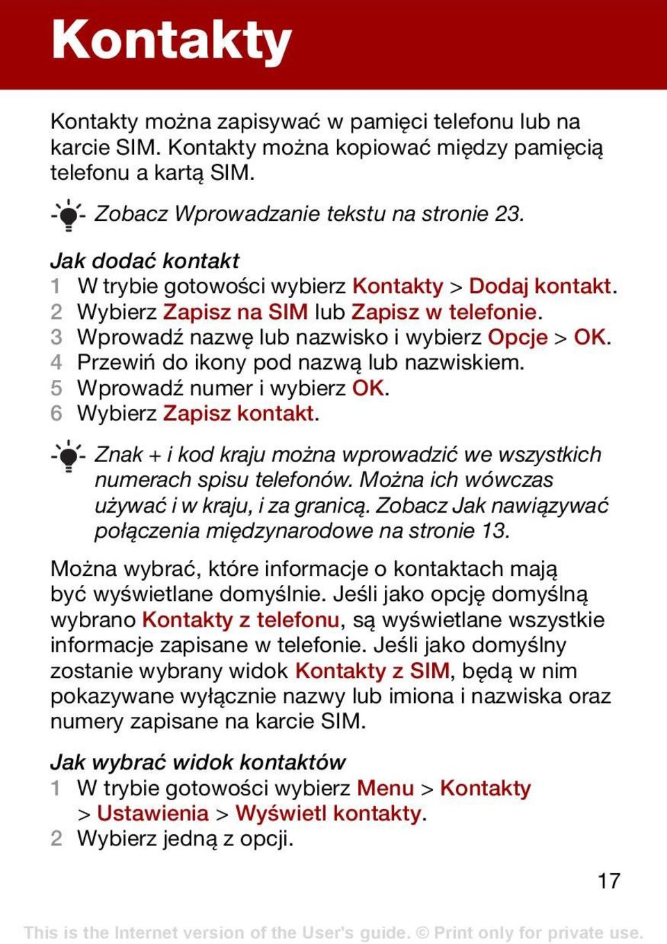 4 Przewiń do ikony pod nazwą lub nazwiskiem. 5 Wprowadź numer i wybierz OK. 6 Wybierz Zapisz kontakt. Znak + i kod kraju można wprowadzić we wszystkich numerach spisu telefonów.