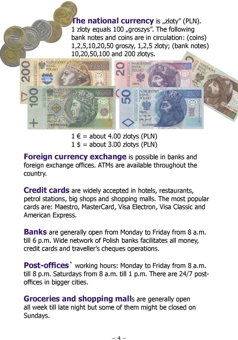 00 zlotys (PLN) Foreign currency exchange is possible in banks and foreign exchange offices. ATMs are available throughout the country.