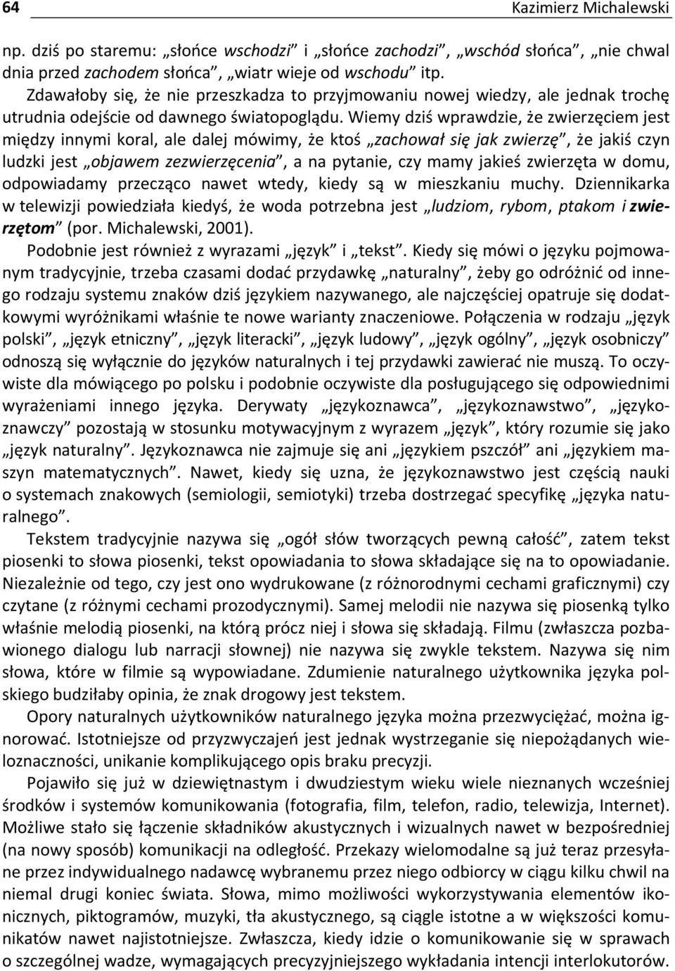 Wiemy dziś wprawdzie, że zwierzęciem jest między innymi koral, ale dalej mówimy, że ktoś zachował się jak zwierzę, że jakiś czyn ludzki jest objawem zezwierzęcenia, a na pytanie, czy mamy jakieś