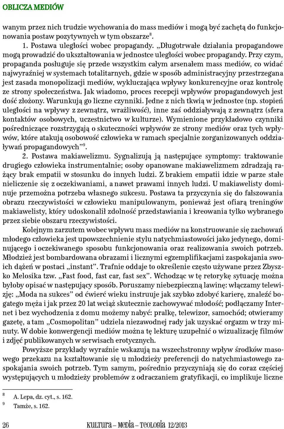 Przy czym, propaganda posługuje się przede wszystkim całym arsenałem mass mediów, co widać najwyraźniej w systemach totalitarnych, gdzie w sposób administracyjny przestrzegana jest zasada