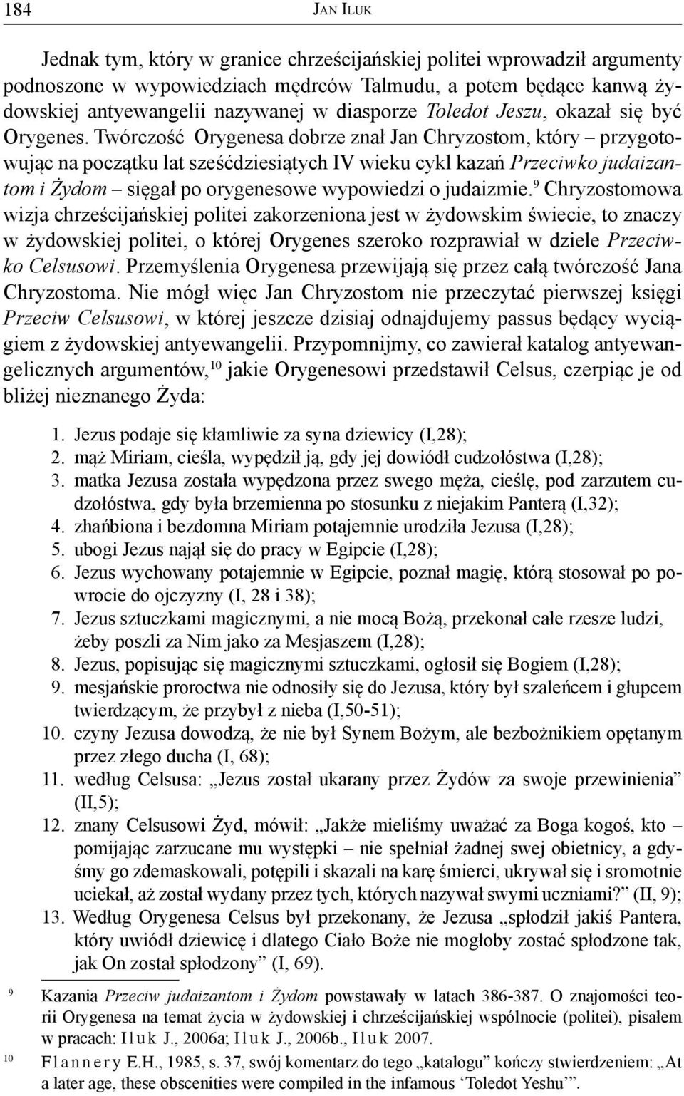 Twórczość Orygenesa dobrze znał Jan Chryzostom, który przygotowując na początku lat sześćdziesiątych IV wieku cykl kazań Przeciwko judaizantom i Żydom sięgał po orygenesowe wypowiedzi o judaizmie.