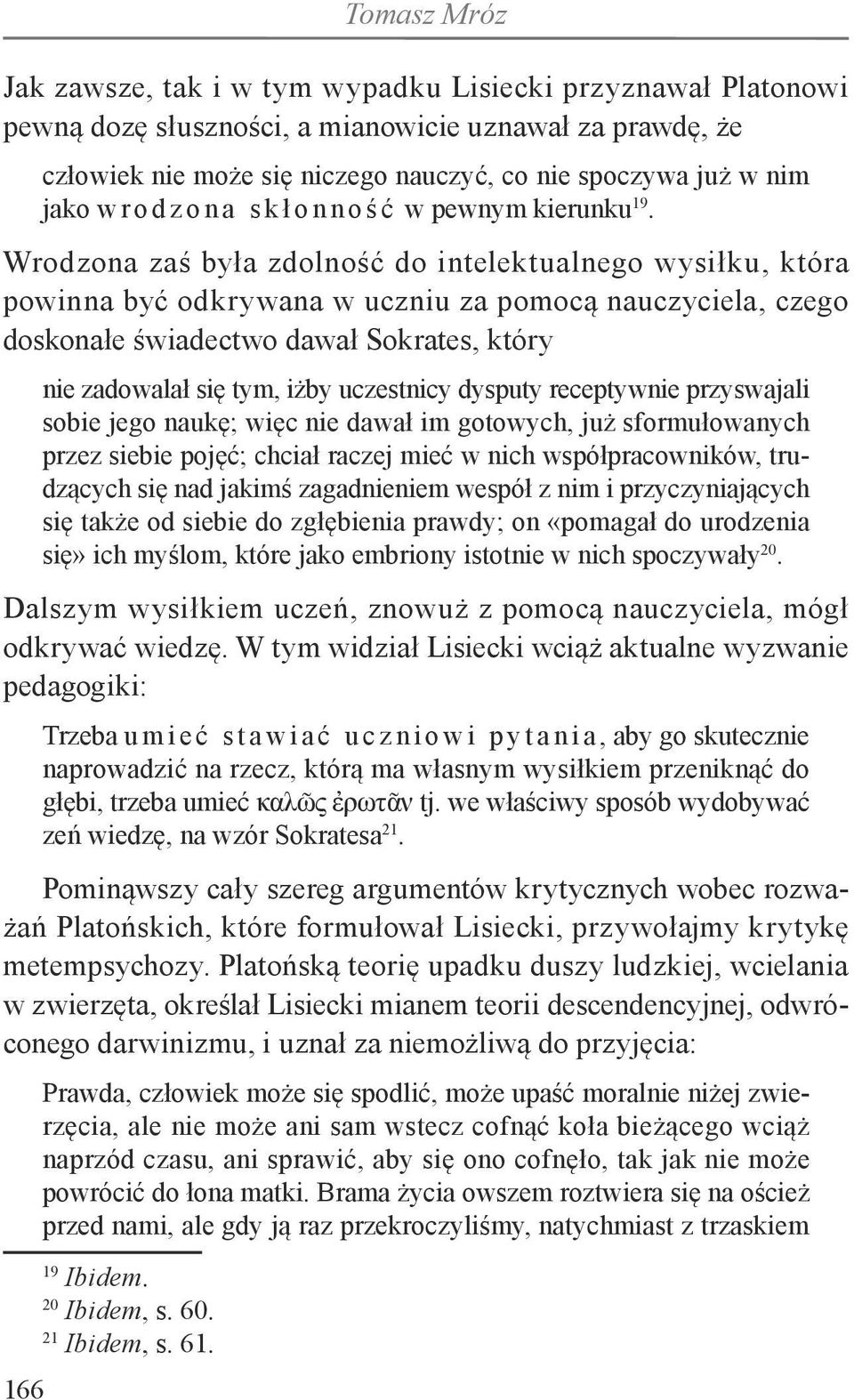 Wrodzona zaś była zdolność do intelektualnego wysiłku, która powinna być odkrywana w uczniu za pomocą nauczyciela, czego doskonałe świadectwo dawał Sokrates, który nie zadowalał się tym, iżby