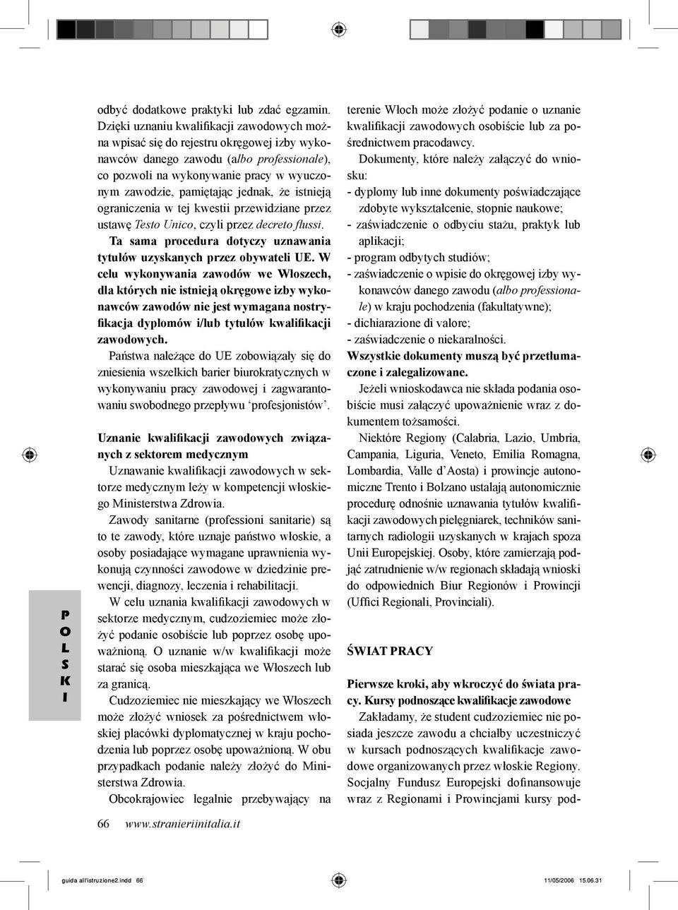 jednak, że istnieją ograniczenia w tej kwestii przewidziane przez ustawę Testo Unico, czyli przez decreto flussi. Ta sama procedura dotyczy uznawania tytułów uzyskanych przez obywateli UE.