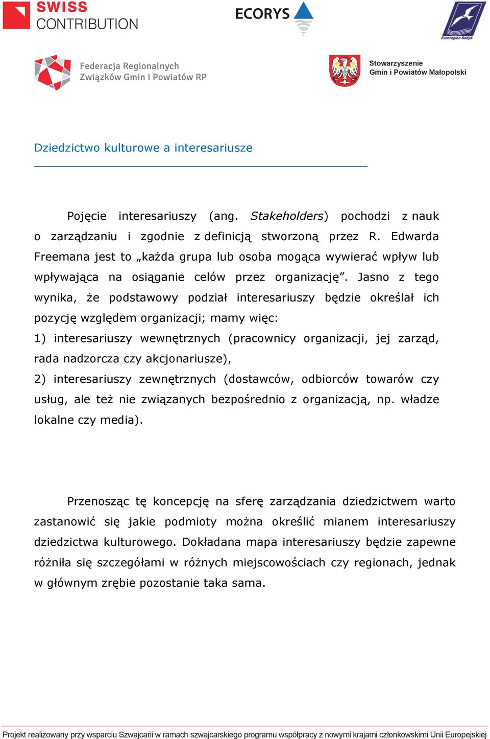 Jasno z tego wynika, że podstawowy podział interesariuszy będzie określał ich pozycję względem organizacji; mamy więc: 1) interesariuszy wewnętrznych (pracownicy organizacji, jej zarząd, rada