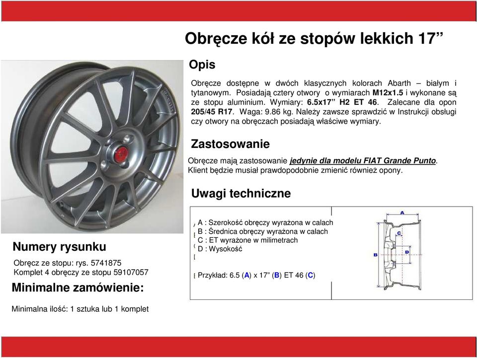 Zastosowanie Obręcze mają zastosowanie jedynie dla modelu FIAT Grande Punto. Klient będzie musiał prawdopodobnie zmienić równieŝ opony. Uwagi techniczne Numery rysunku Obręcz ze stopu: rys.