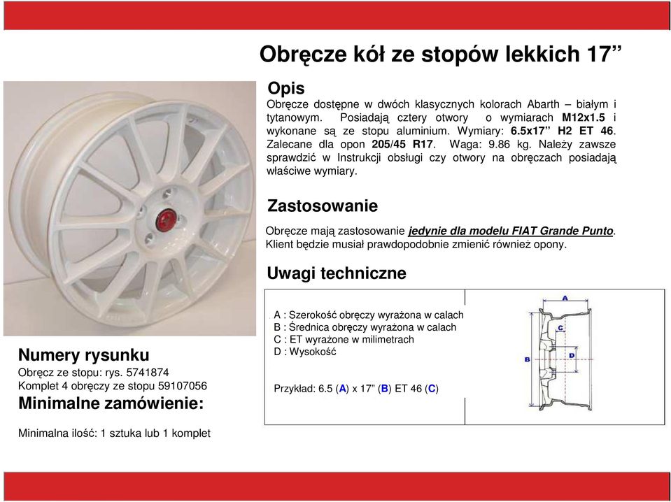 Zastosowanie Obręcze mają zastosowanie jedynie dla modelu FIAT Grande Punto. Klient będzie musiał prawdopodobnie zmienić równieŝ opony. Uwagi techniczne Numery rysunku Obręcz ze stopu: rys.