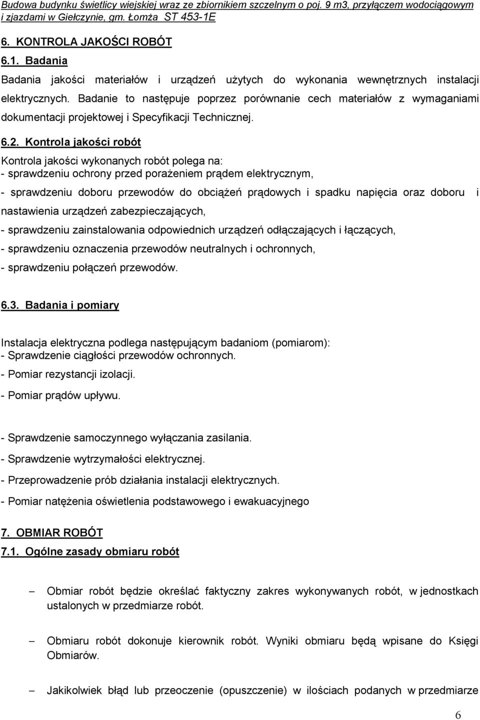 Kontrola jakości robót Kontrola jakości wykonanych robót polega na: - sprawdzeniu ochrony przed poraŝeniem prądem elektrycznym, - sprawdzeniu doboru przewodów do obciąŝeń prądowych i spadku napięcia