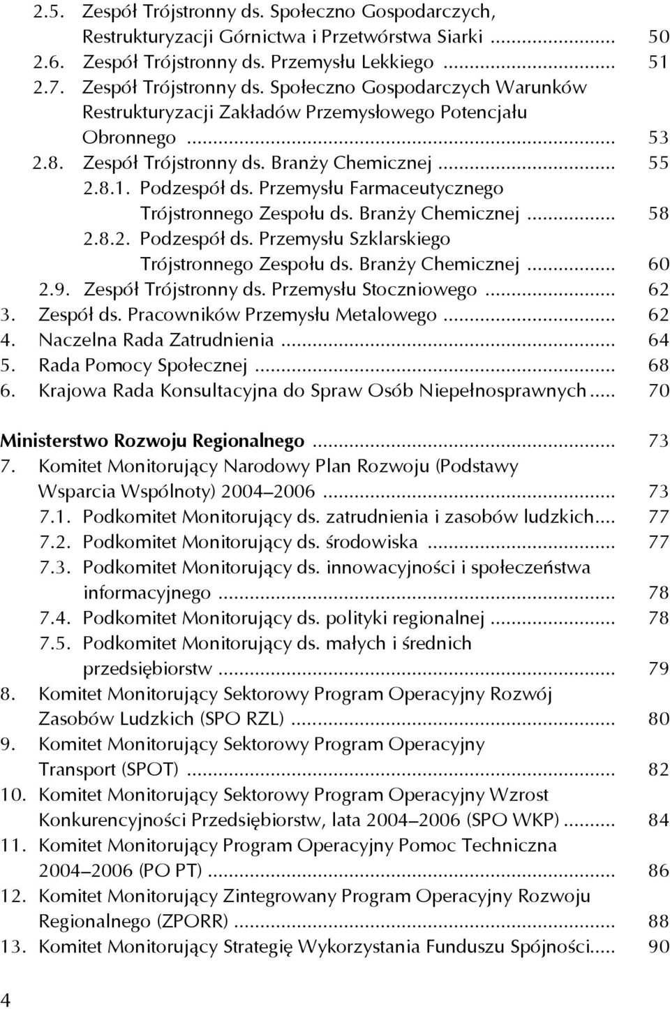 Branży Chemicznej... 60 2.9. Zespół Trójstronny ds. Przemysłu Stoczniowego... 62 3. Zespół ds. Pracowników Przemysłu Metalowego... 62 4. Naczelna Rada Zatrudnienia... 64 5. Rada Pomocy Społecznej.