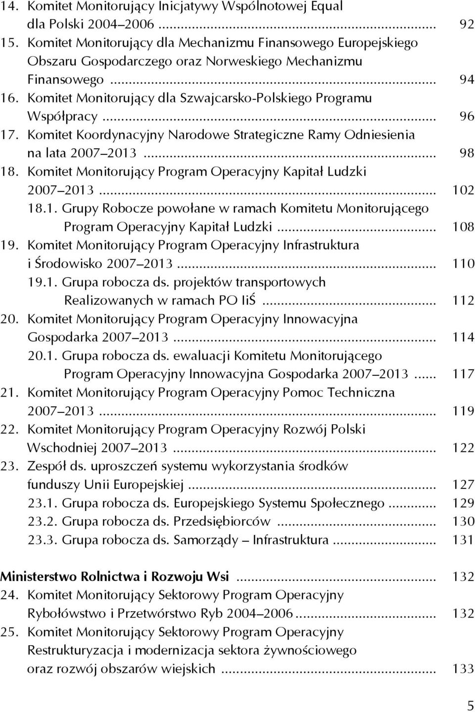 Komitet Monitorujący dla Szwajcarsko-Polskiego Programu Współpracy... 96 17. Komitet Koordynacyjny Narodowe Strategiczne Ramy Odniesienia na lata 2007 2013... 98 18.