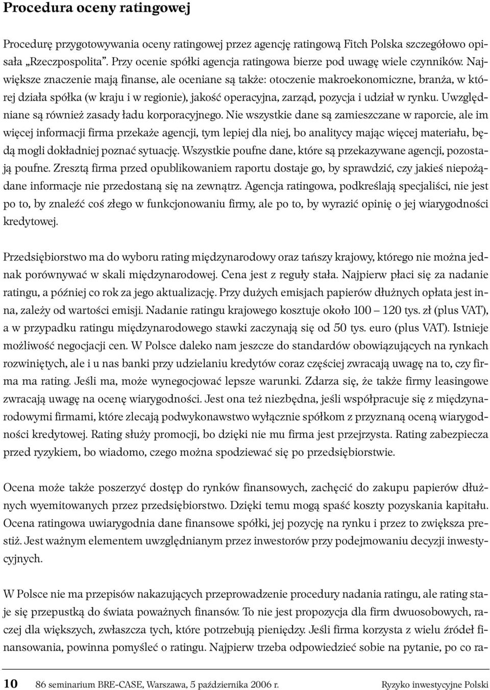 Największe znaczenie mają finanse, ale oceniane są także: otoczenie makroekonomiczne, branża, w której działa spółka (w kraju i w regionie), jakość operacyjna, zarząd, pozycja i udział w rynku.