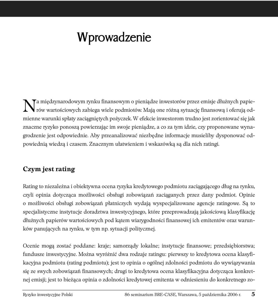 W efekcie inwestorom trudno jest zorientować się jak znaczne ryzyko ponoszą powierzając im swoje pieniądze, a co za tym idzie, czy proponowane wynagrodzenie jest odpowiednie.