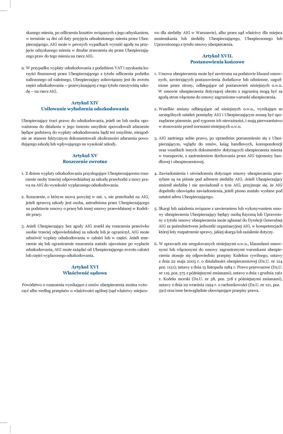 W przypadku wypłaty odszkodowania z podatkiem VAT i uzyskania korzyści finansowej przez Ubezpieczającego z tytułu odliczenia podatku naliczonego od należnego, Ubezpieczający zobowiązany jest do