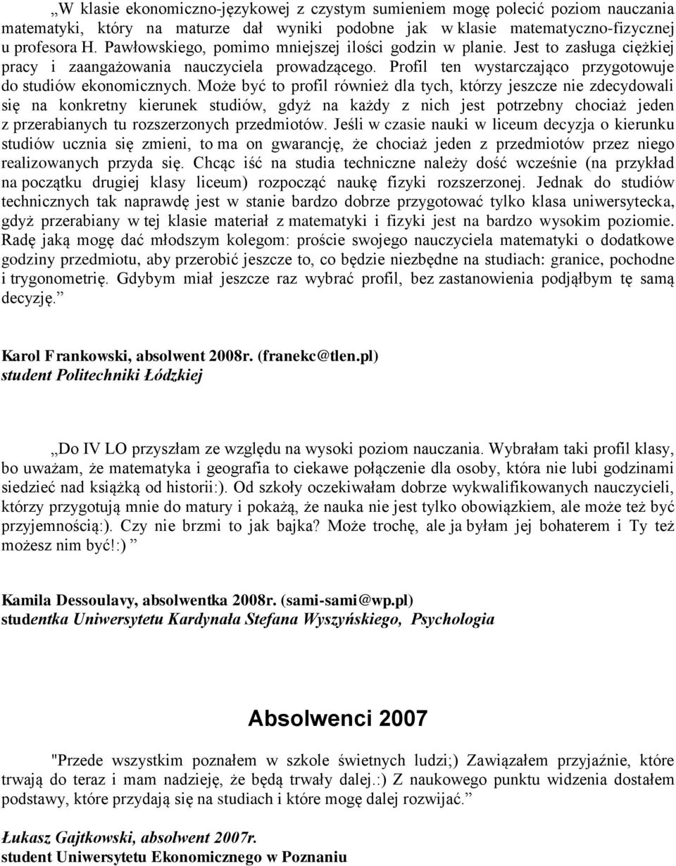 Może być to profil również dla tych, którzy jeszcze nie zdecydowali się na konkretny kierunek studiów, gdyż na każdy z nich jest potrzebny chociaż jeden z przerabianych tu rozszerzonych przedmiotów.