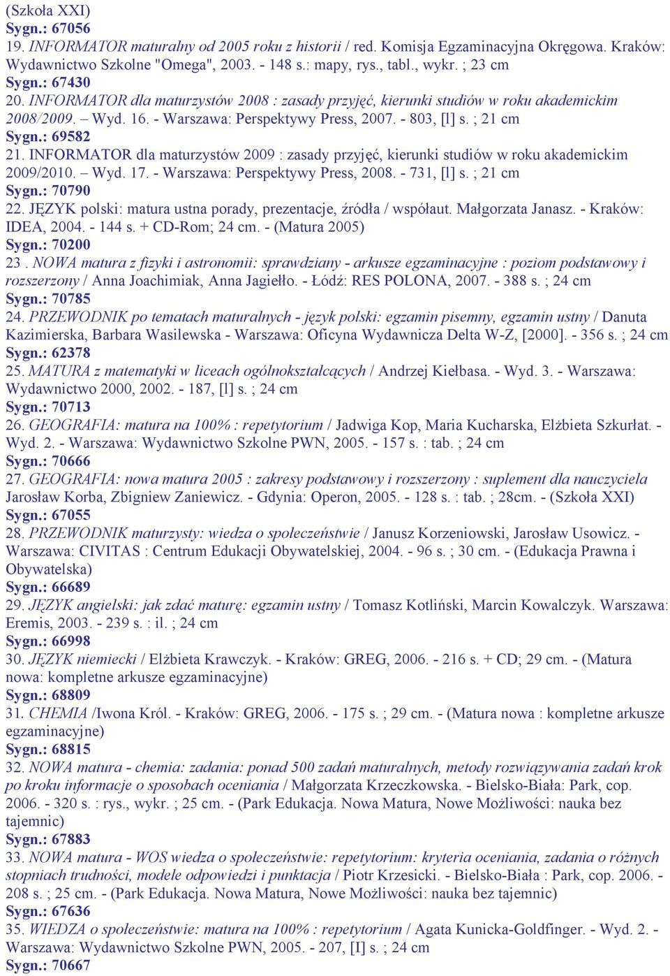 : 69582 21. INFORMATOR dla maturzystów 2009 : zasady przyjęć, kierunki studiów w roku akademickim 2009/2010. Wyd. 17. - Warszawa: Perspektywy Press, 2008. - 731, [l] s. ; 21 cm Sygn.: 70790 22.