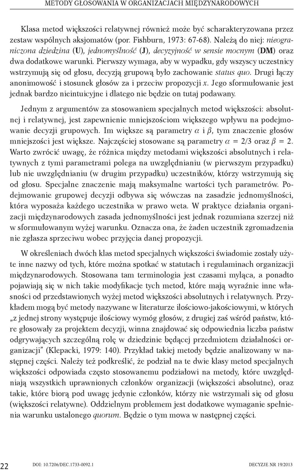 Pierwszy wymaga, aby w wypadku, gdy wszyscy uczestnicy wstrzymują się od głosu, decyzją grupową było zachowanie status quo. Drugi łączy anonimowość i stosunek głosów za i przeciw propozycji x.