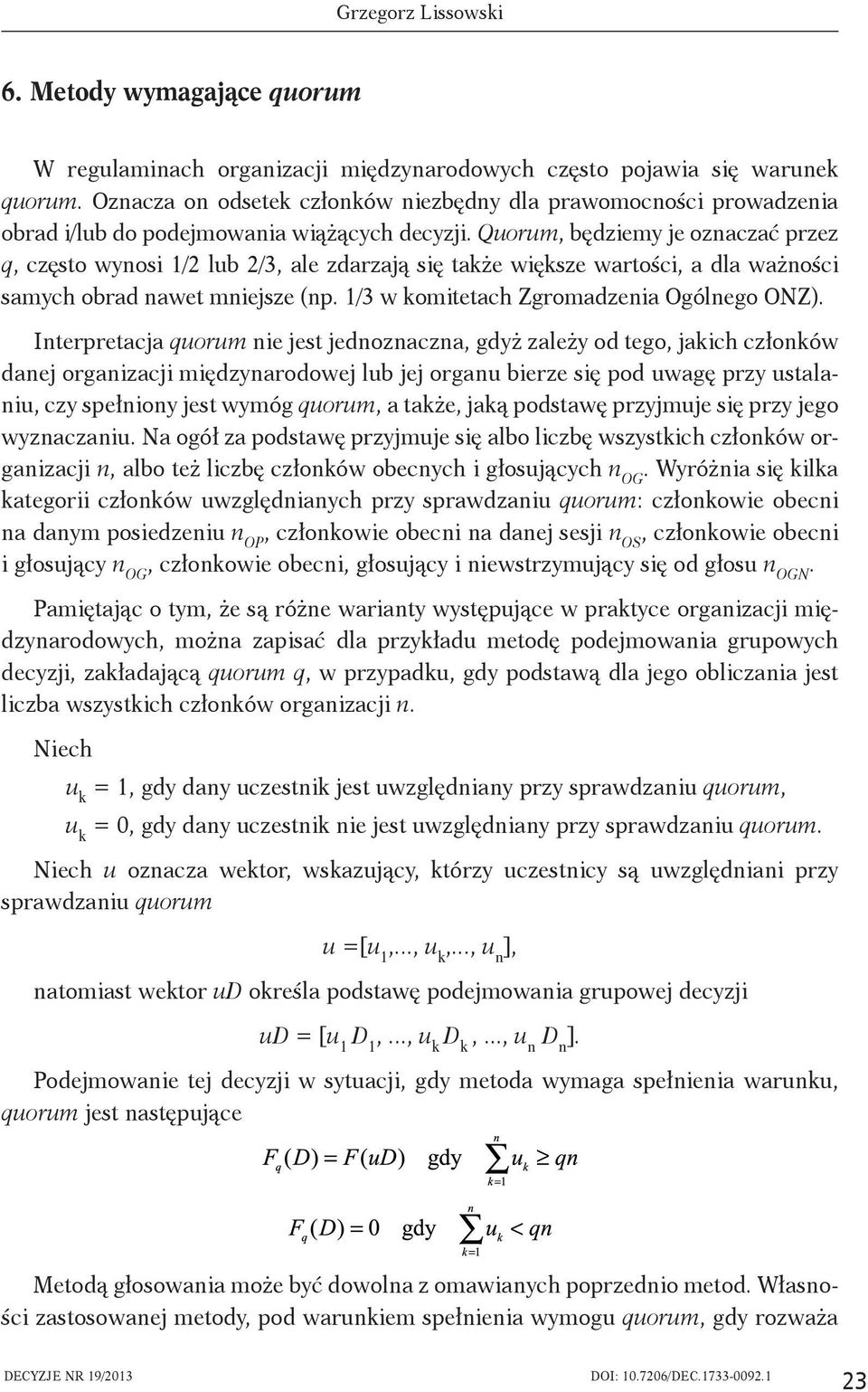 Quorum, będziemy je oznaczać przez q, często wynosi 1/2 lub 2/3, ale zdarzają się także większe wartości, a dla ważności samych obrad nawet mniejsze (np. 1/3 w komitetach Zgromadzenia Ogólnego ONZ).