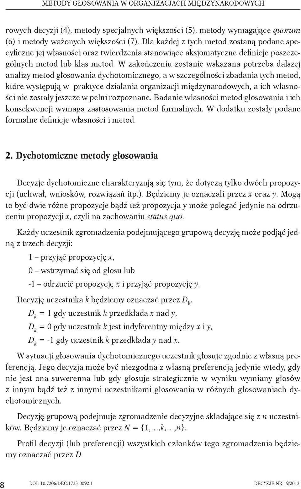 W zakończeniu zostanie wskazana potrzeba dalszej analizy metod głosowania dychotomicznego, a w szczególności zbadania tych metod, które występują w praktyce działania organizacji międzynarodowych, a