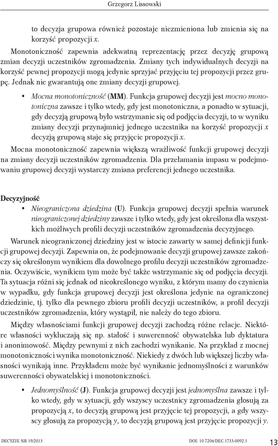 Zmiany tych indywidualnych decyzji na korzyść pewnej propozycji mogą jedynie sprzyjać przyjęciu tej propozycji przez grupę. Jednak nie gwarantują one zmiany decyzji grupowej.