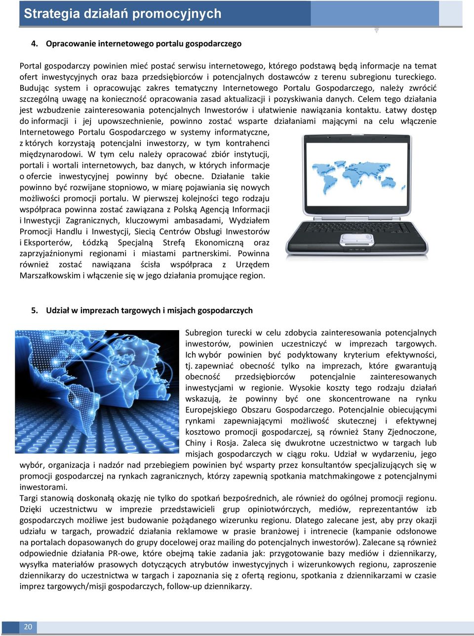 Budując system i opracowując zakres tematyczny Internetowego Portalu Gospodarczego, należy zwrócić szczególną uwagę na konieczność opracowania zasad aktualizacji i pozyskiwania danych.