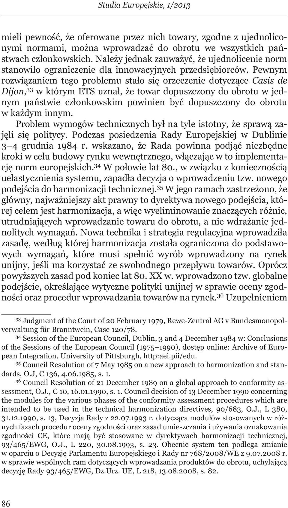 Pewnym rozwiązaniem tego problemu stało się orzeczenie dotyczące Casis de Dijon, 33 w którym ETS uznał, że towar dopuszczony do obrotu w jednym państwie członkowskim powinien być dopuszczony do