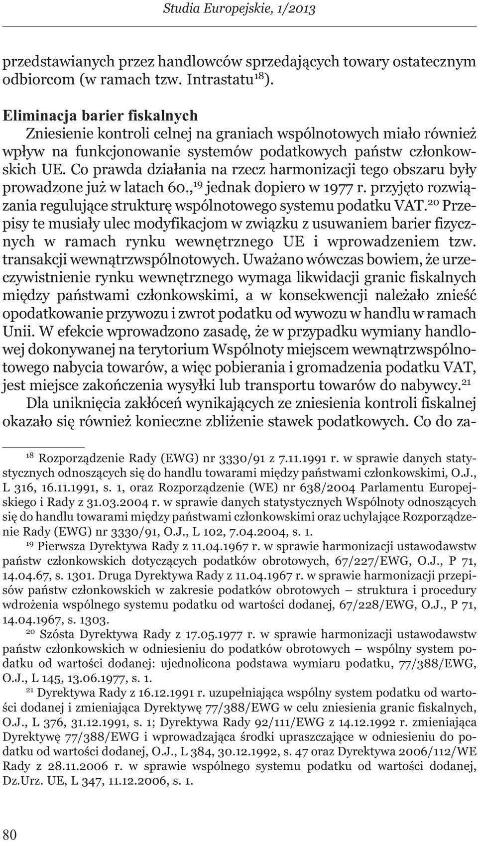 Co prawda działania na rzecz harmonizacji tego obszaru były prowadzone już w latach 60., 19 jednak dopiero w 1977 r. przyjęto rozwiązania regulujące strukturę wspólnotowego systemu podatku VAT.