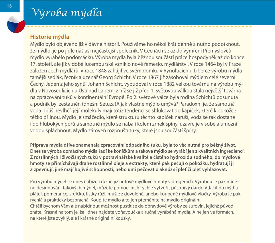 století, ale již v době lucemburské vzniklo nové řemeslo, mydlářství. V roce 1464 byl v Praze založen cech mydlářů.