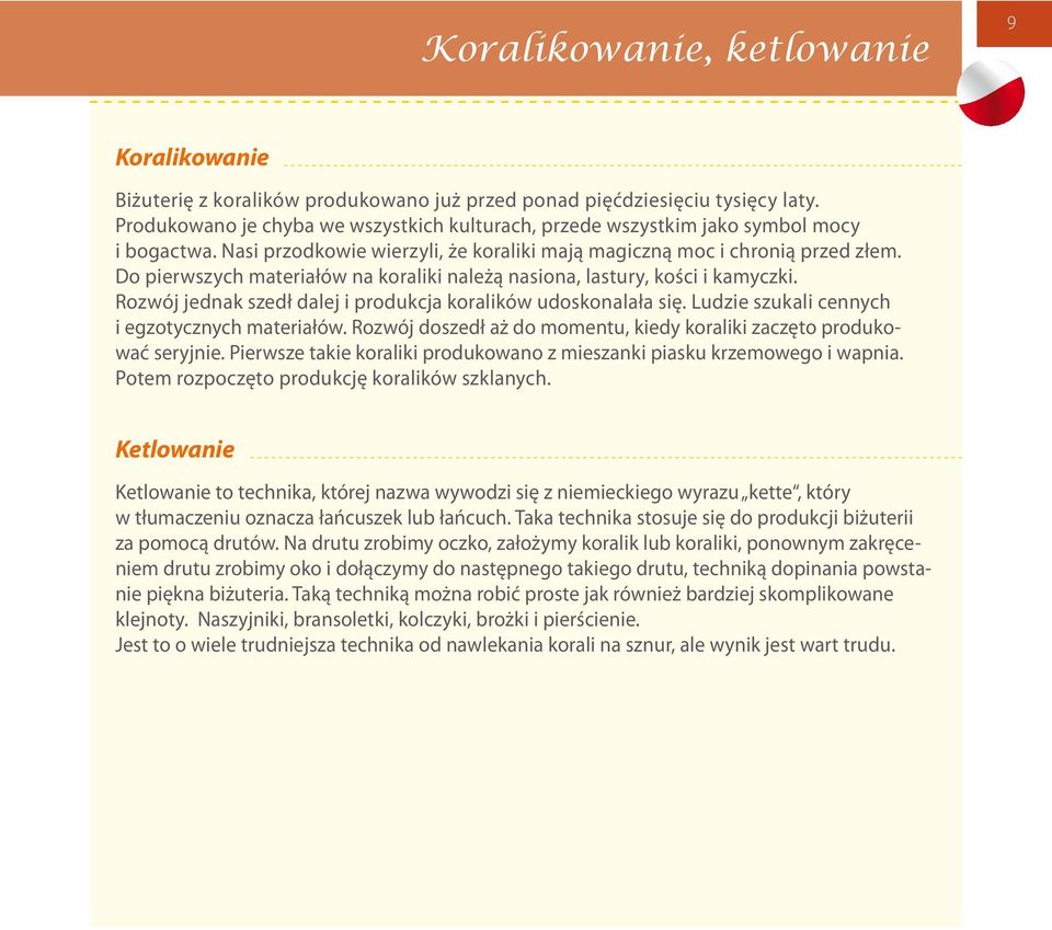 Do pierwszych materiałów na koraliki należą nasiona, lastury, kości i kamyczki. Rozwój jednak szedł dalej i produkcja koralików udoskonalała się. Ludzie szukali cennych i egzotycznych materiałów.