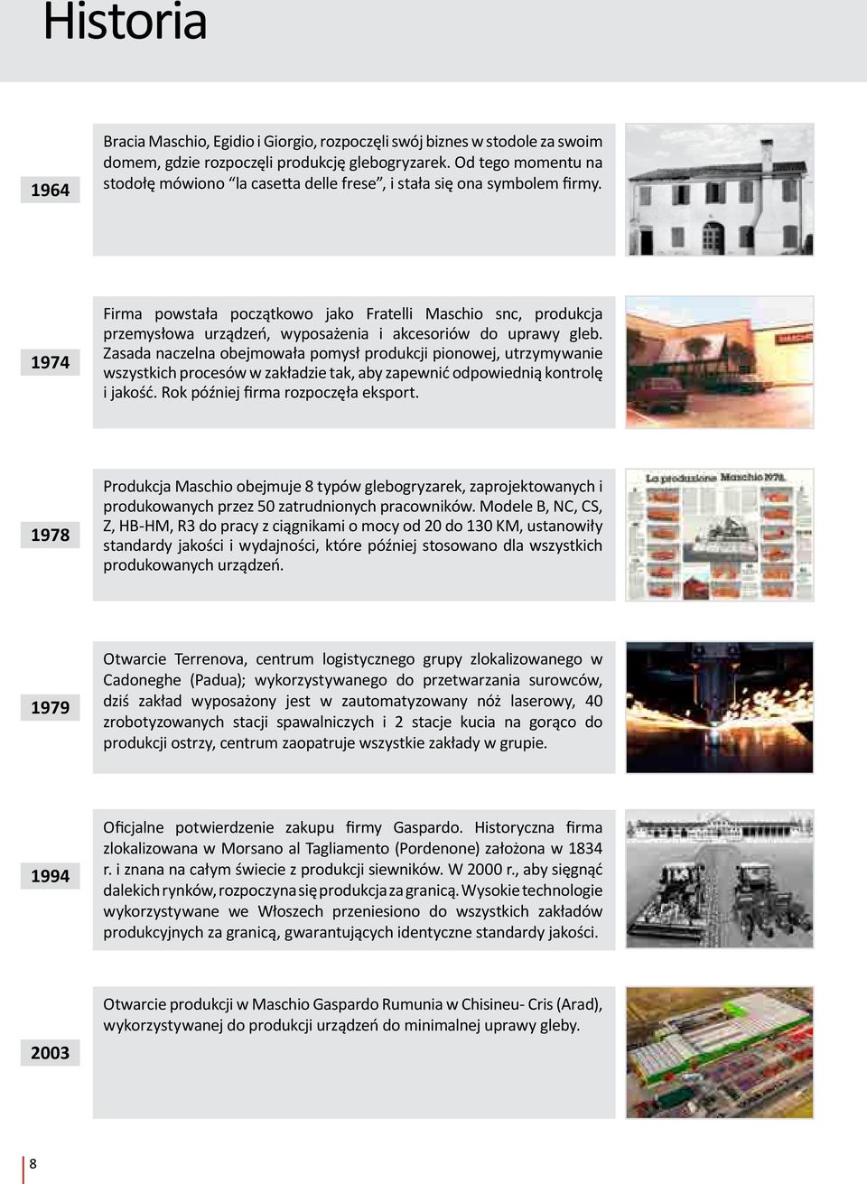 1974 Firma powstała początkowo jako Fratelli Maschio snc, produkcja przemysłowa urządzeń, wyposażenia i akcesoriów do uprawy gleb.