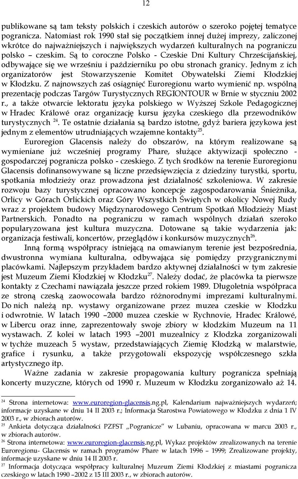 Są to coroczne Polsko - Czeskie Dni Kultury Chrześcijańskiej, odbywające się we wrześniu i październiku po obu stronach granicy.