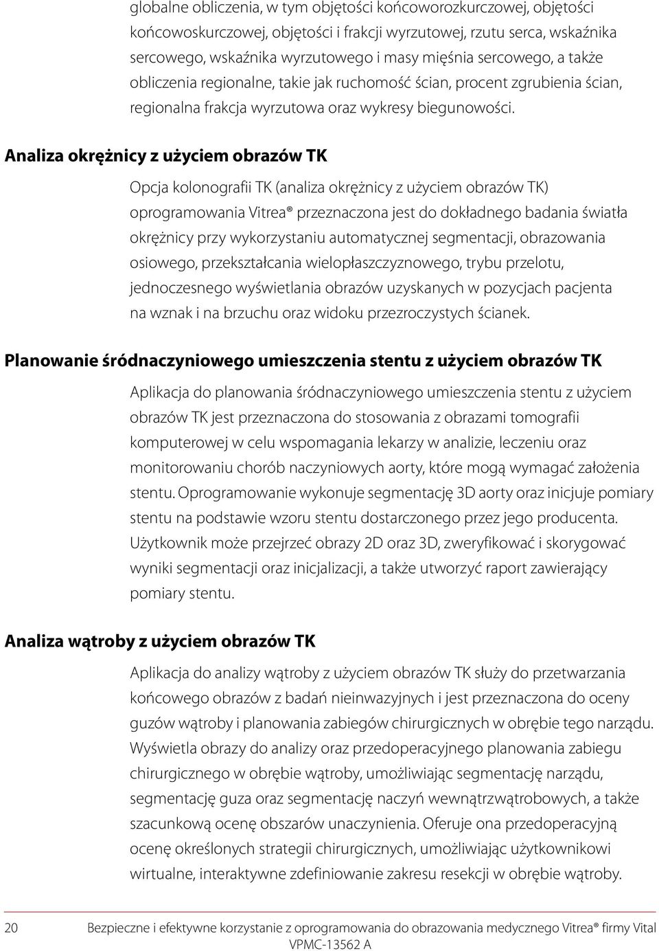 Analiza okrężnicy z użyciem obrazów TK Opcja kolonografii TK (analiza okrężnicy z użyciem obrazów TK) oprogramowania Vitrea przeznaczona jest do dokładnego badania światła okrężnicy przy