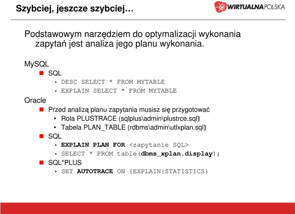 MySQL SQL DESC SELECT * FROM MYTABLE EXPLAIN SELECT * FROM MYTABLE Oracle Przed analizą planu zapytania musisz się