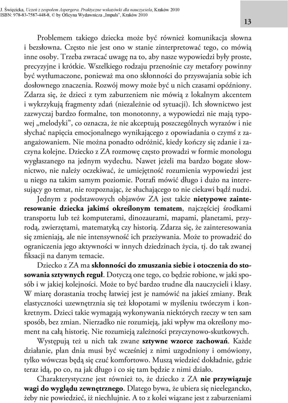 Wszelkiego rodzaju przenośnie czy metafory powinny być wytłumaczone, ponieważ ma ono skłonności do przyswajania sobie ich dosłownego znaczenia. Rozwój mowy może być u nich czasami opóźniony.