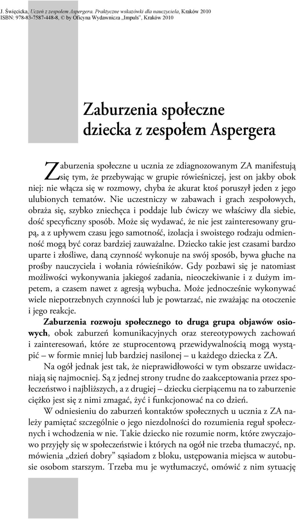 Nie uczestniczy w zabawach i grach zespołowych, obraża się, szybko zniechęca i poddaje lub ćwiczy we właściwy dla siebie, dość specyficzny sposób.