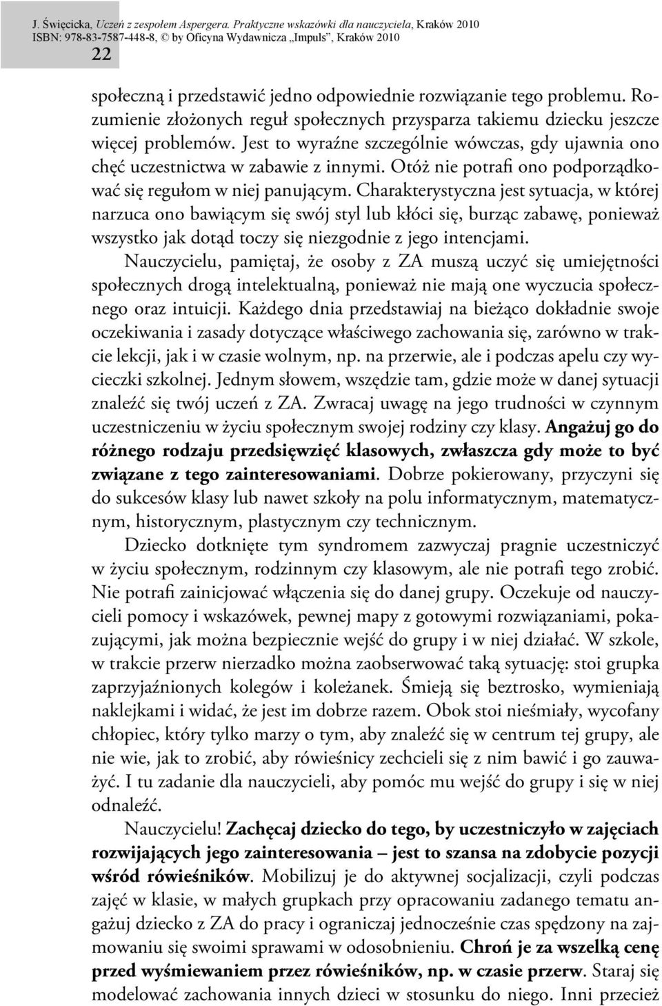 Charakterystyczna jest sytuacja, w której narzuca ono bawiącym się swój styl lub kłóci się, burząc zabawę, ponieważ wszystko jak dotąd toczy się niezgodnie z jego intencjami.