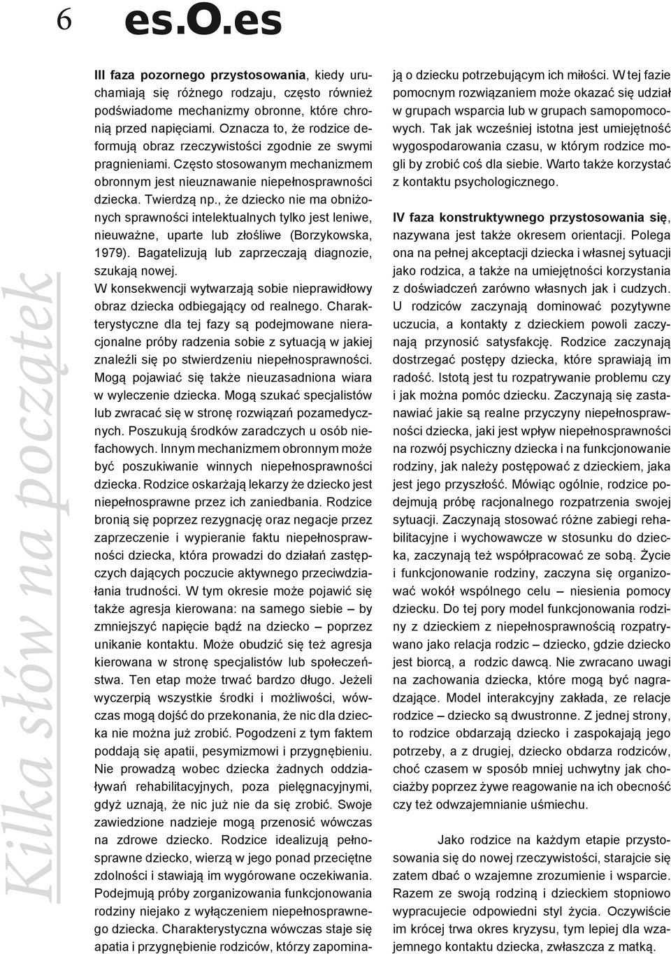 , że dziecko nie ma obniżonych sprawności intelektualnych tylko jest leniwe, nieuważne, uparte lub złośliwe (Borzykowska, 1979). Bagatelizują lub zaprzeczają diagnozie, szukają nowej.