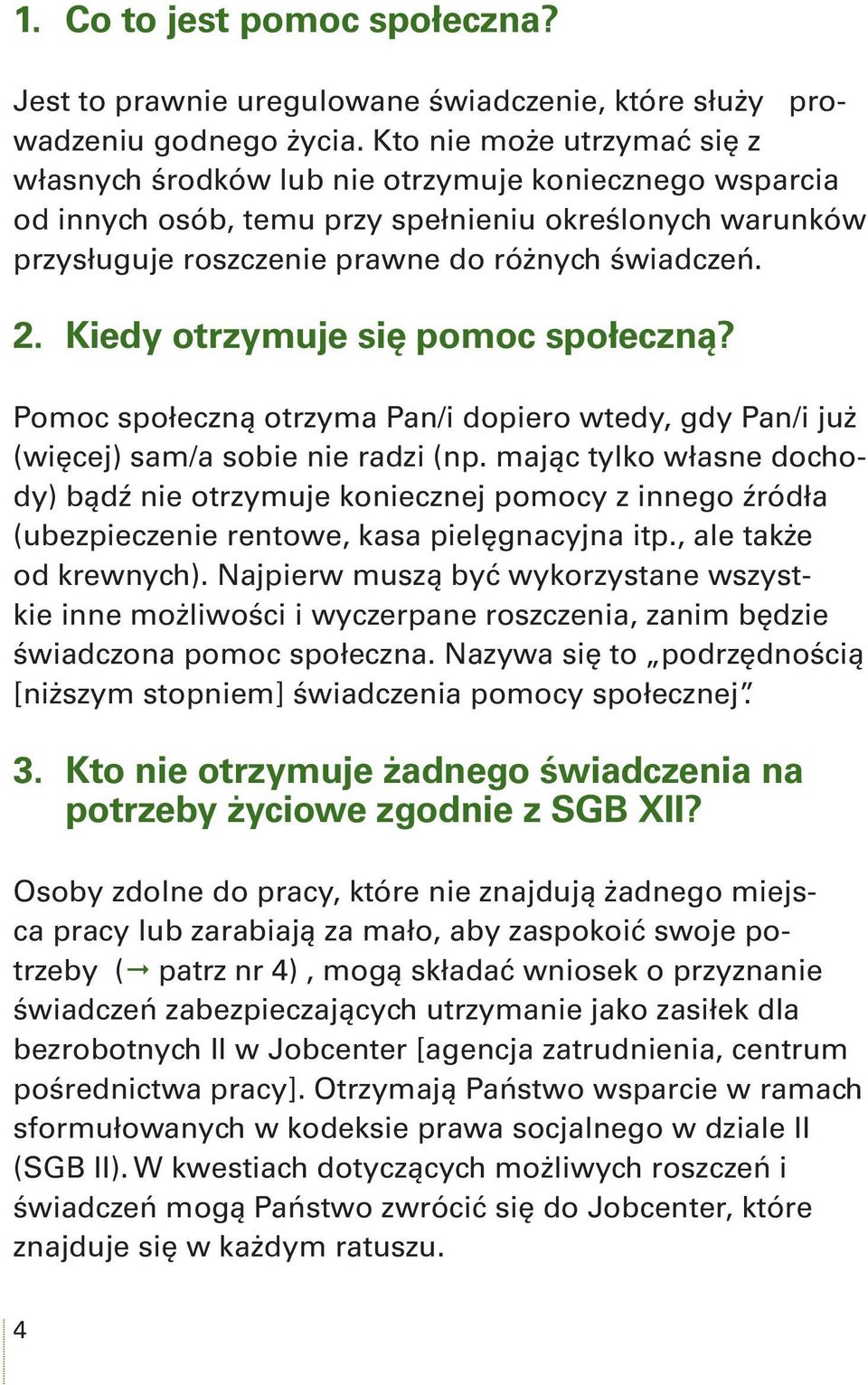 Kiedy otrzymuje się pomoc społeczną? Pomoc społeczną otrzyma Pan/i dopiero wtedy, gdy Pan/i już (więcej) sam/a sobie nie radzi (np.