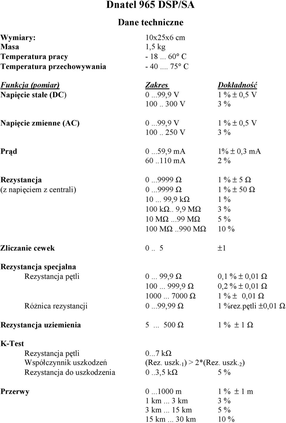 ..9999 Ω 1 % ± 50 Ω 10... 99,9 kω 1 % 100 kω.. 9,9 MΩ 3 % 10 MΩ...99 MΩ 5 % 100 MΩ..990 MΩ 10 % Zliczanie cewek 0.. 5 ±1 Rezystancja specjalna Rezystancja pętli 0... 99,9 Ω 0,1 % ± 0,01 Ω 100.