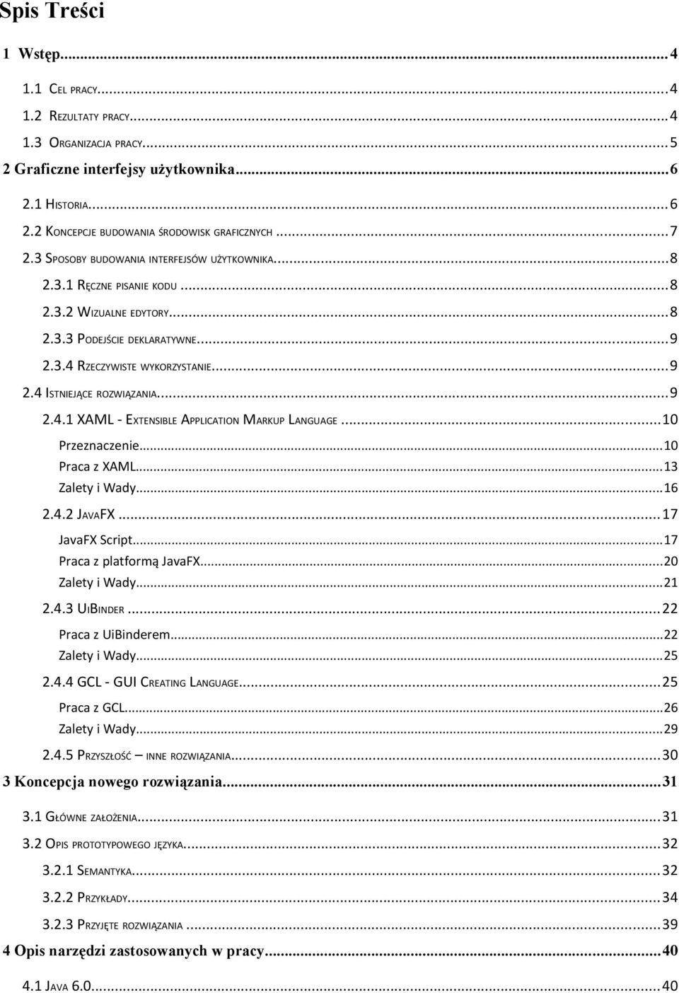 ..9 2.4.1 XAML - EXTENSIBLE APPLICATION MARKUP LANGUAGE...10 Przeznaczenie...10 Praca z XAML...13 Zalety i Wady...16 2.4.2 JAVAFX...17 JavaFX Script...17 Praca z platformą JavaFX...20 Zalety i Wady.