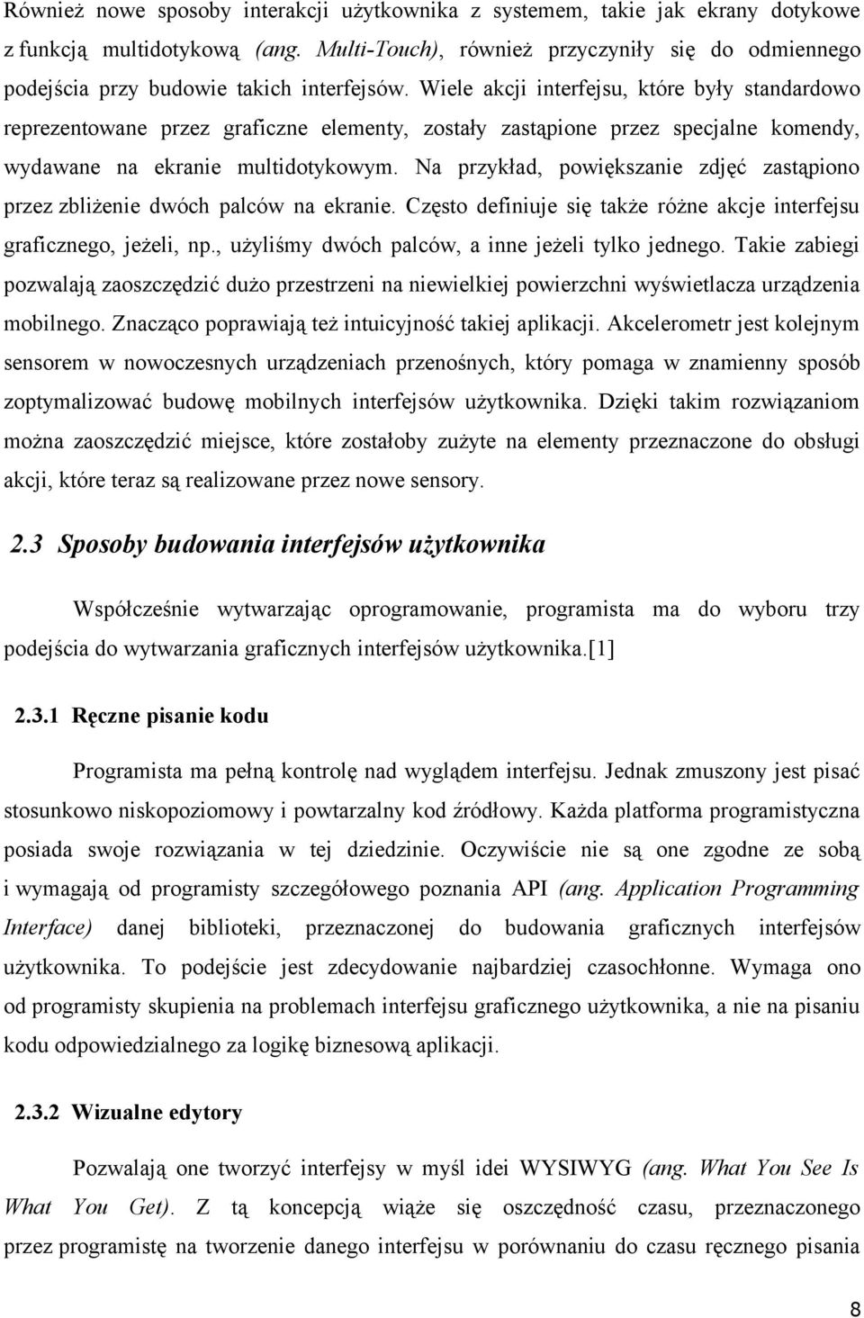 Wiele akcji interfejsu, które były standardowo reprezentowane przez graficzne elementy, zostały zastąpione przez specjalne komendy, wydawane na ekranie multidotykowym.