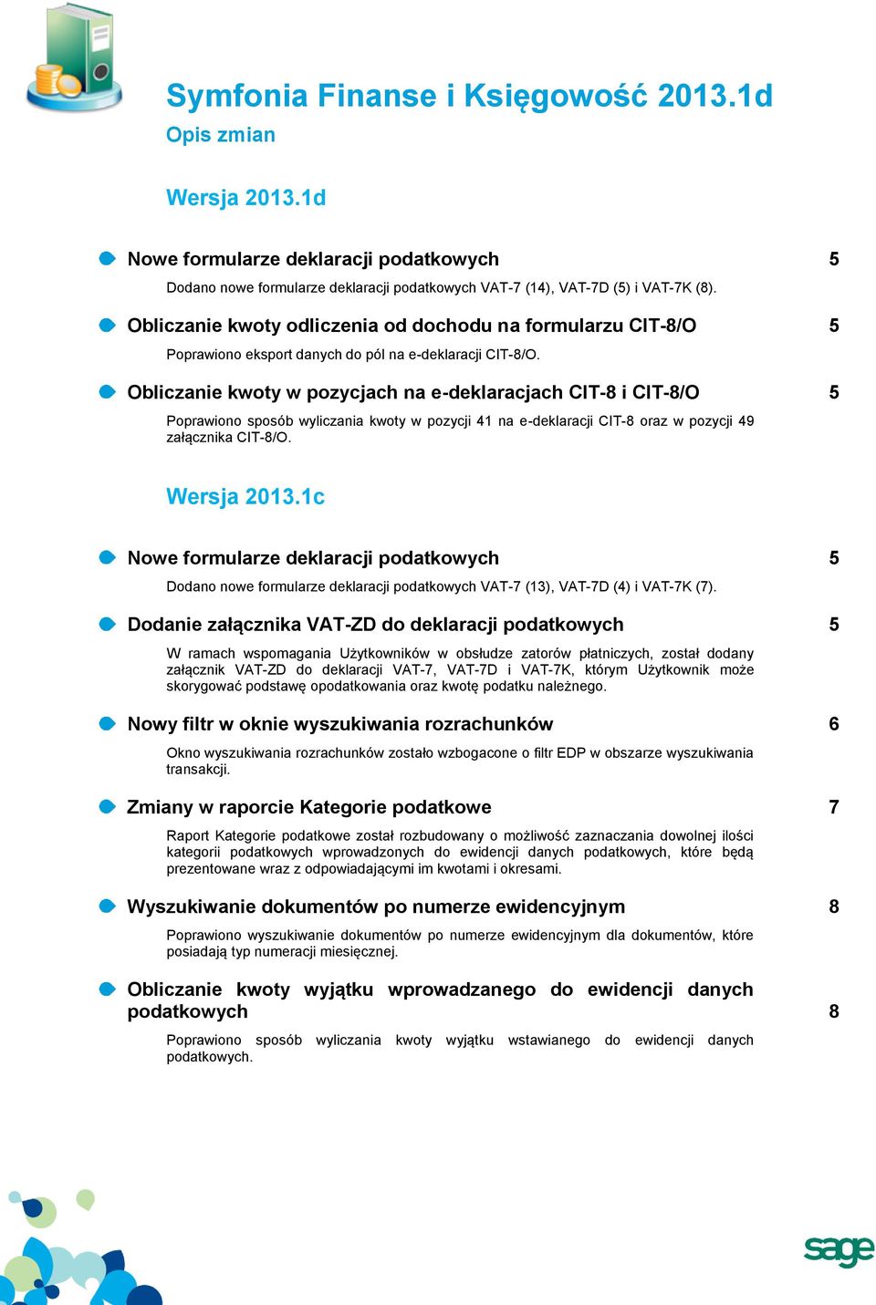 Obliczanie kwoty w pozycjach na e-deklaracjach CIT-8 i CIT-8/O 5 Poprawiono sposób wyliczania kwoty w pozycji 41 na e-deklaracji CIT-8 oraz w pozycji 49 załącznika CIT-8/O. Wersja 2013.