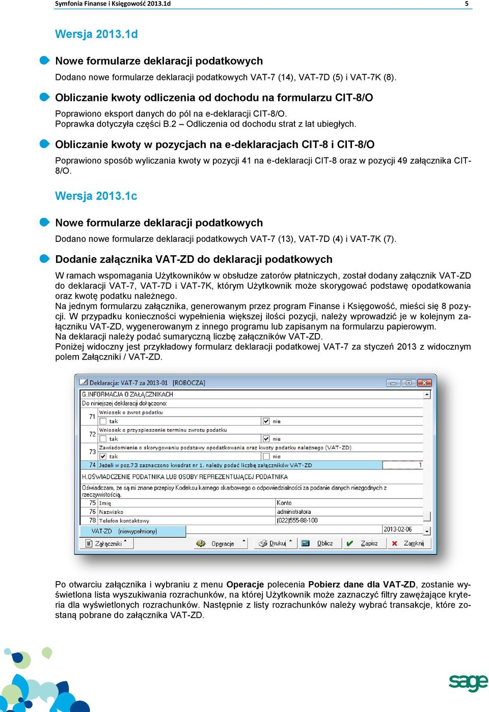 Obliczanie kwoty w pozycjach na e-deklaracjach CIT-8 i CIT-8/O Poprawiono sposób wyliczania kwoty w pozycji 41 na e-deklaracji CIT-8 oraz w pozycji 49 załącznika CIT- 8/O. Wersja 2013.